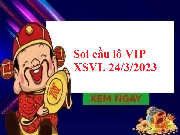 Soi cầu lô VIP XSVL 24/3/2023 hôm nay