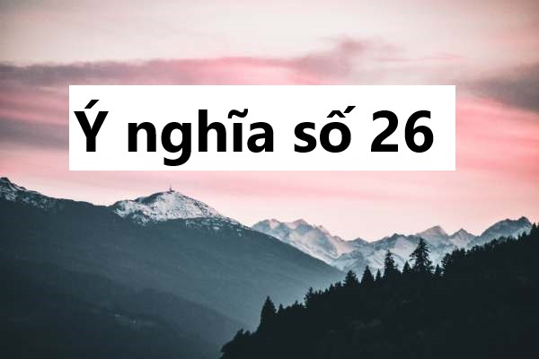 Ý nghĩa số 26: Con số tài lộc hay ẩn chứa thử thách?