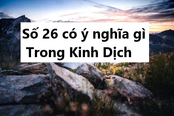 Số 26 có ý nghĩa gì trong Kinh Dịch