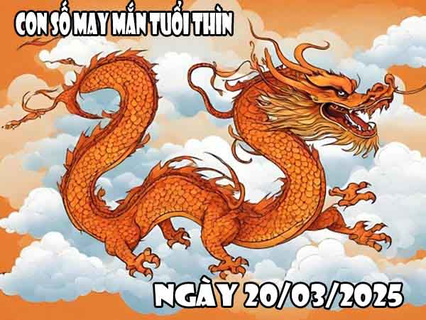 Con số phát lộc tuổi Thìn ngày 20/3/2025 thứ 5 hôm nay