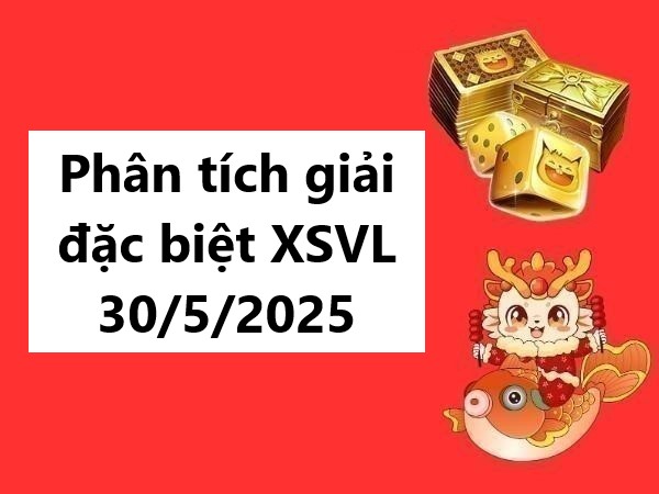 Phân tích giải đặc biệt KQXS Vĩnh Long 30/5/2025 thứ 6
