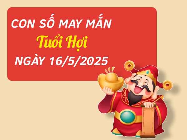 Bật mí con số phát tài phát lộc tuổi Hợi ngày 16/5/2025
