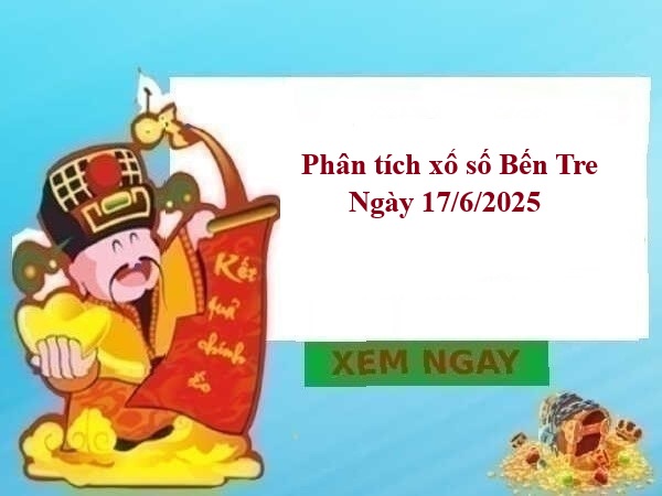 Phân tích xổ số Bến Tre ngày 17/6/2025 siêu chuẩn xác