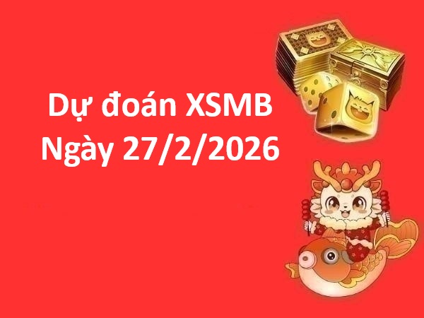 Soi cầu, dự đoán XSMB ngày 27/2/2026 thứ 6 chuẩn xác