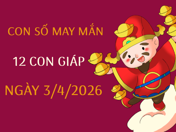Con số may mắn ngày 3/4 mang tài lộc cho 12 con giáp