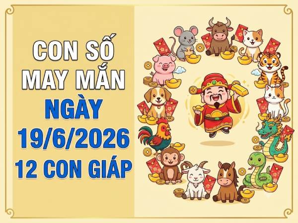 Con số may mắn ngày 19/06 mang tài lộc cho 12 con giáp