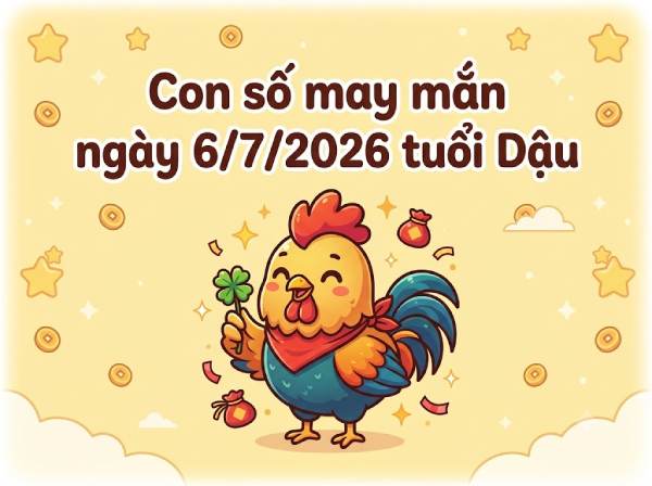 Con số may mắn ngày 06/07 kích tài lộc cho tuổi Dậu