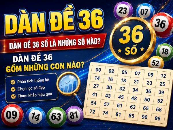 Dàn đề 36 là gì, gồm những con gì, gồm những số nào